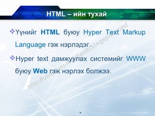 HTML – ийн тухай

Үүнийг HTML буюу Hyper Text Markup
 Language гэж нэрлэдэг.
Hyper text дамжуулах системийг WWW
 буюу Web гэж нэрлэх болжээ.




                   9
 