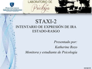 STAXI-2
INTENTARIO DE EXPRESIÓN DE IRA
ESTADO-RASGO
Presentado por:
Katherine Rozo
Monitora y estudiante de Psicología
 