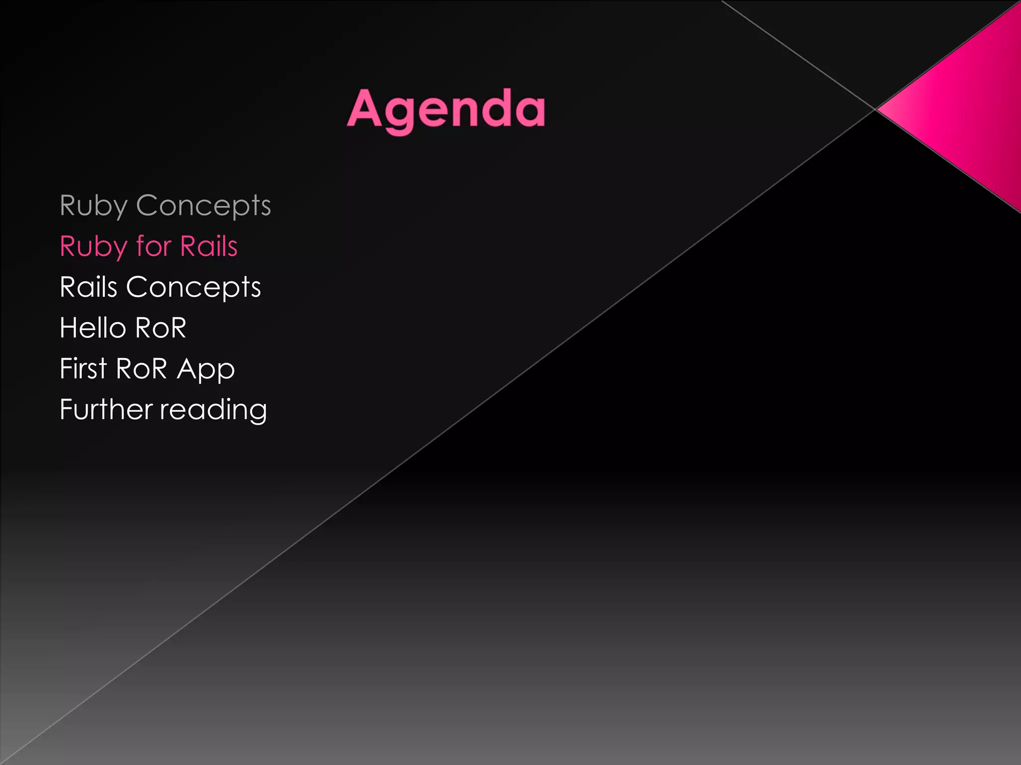 Ruby Concepts
Ruby for Rails
Rails Concepts
Hello RoR
First RoR App
Further reading
 