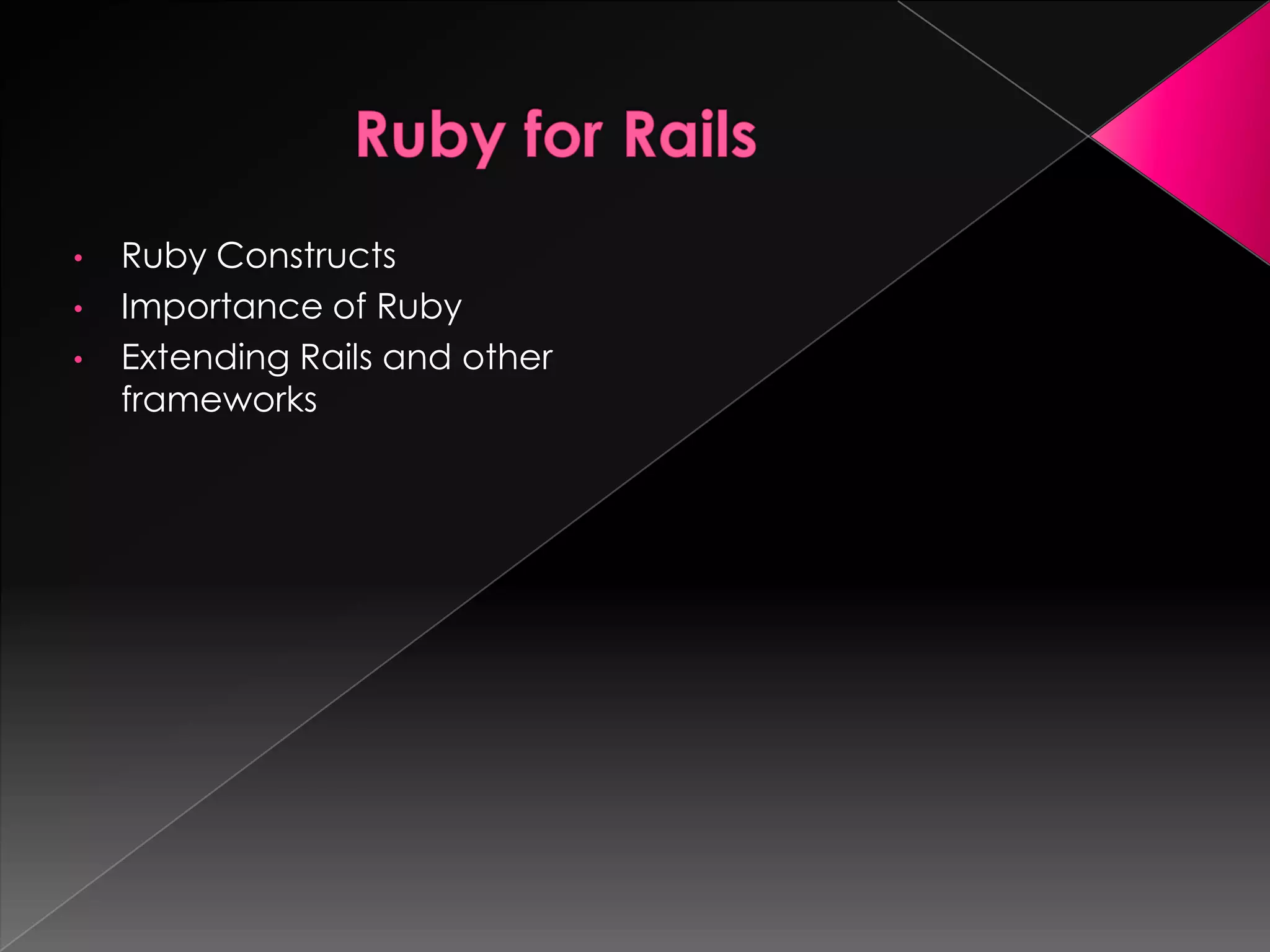 •   Ruby Constructs
•   Importance of Ruby
•   Extending Rails and other
    frameworks
 