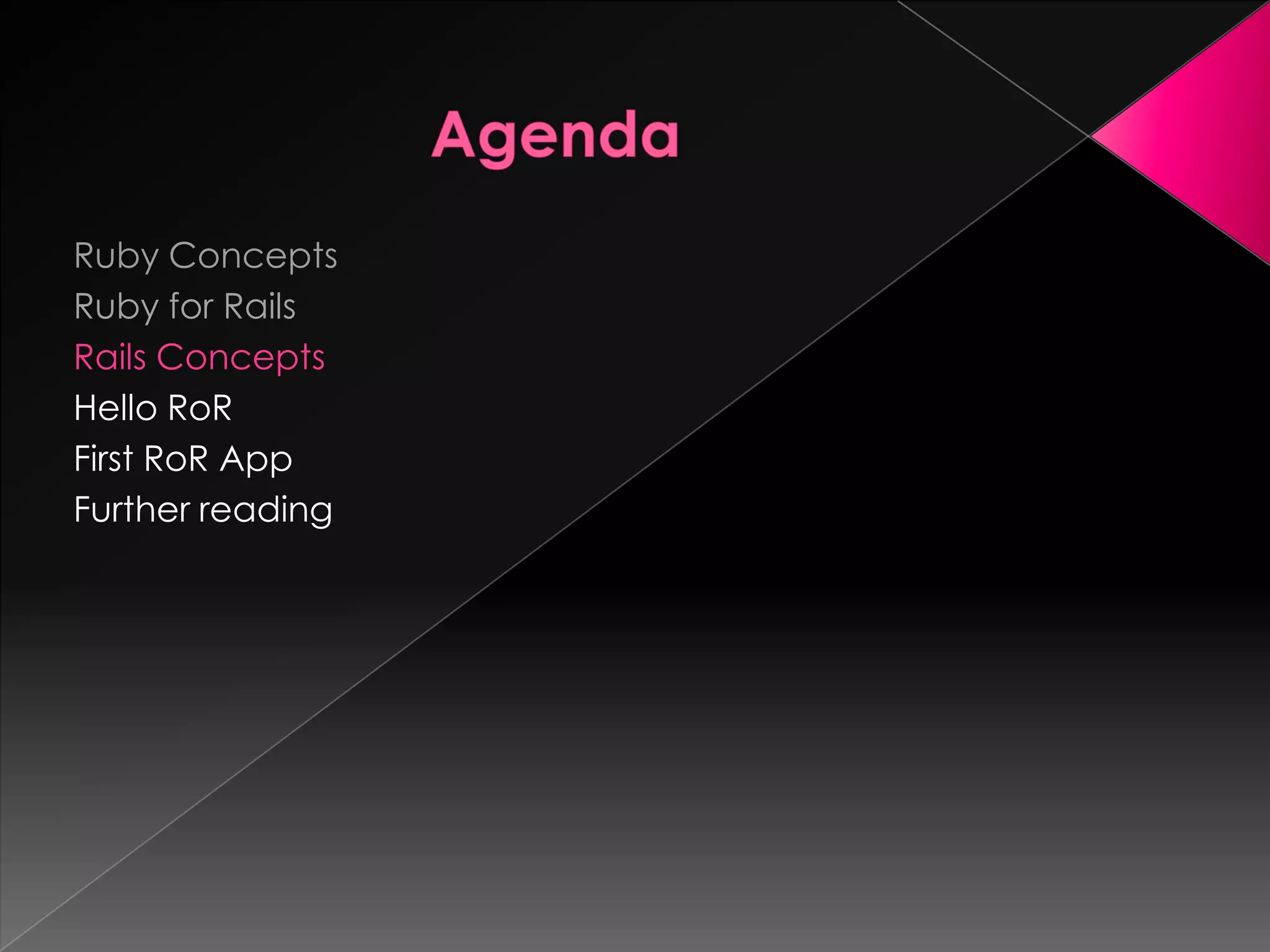 Ruby Concepts
Ruby for Rails
Rails Concepts
Hello RoR
First RoR App
Further reading
 