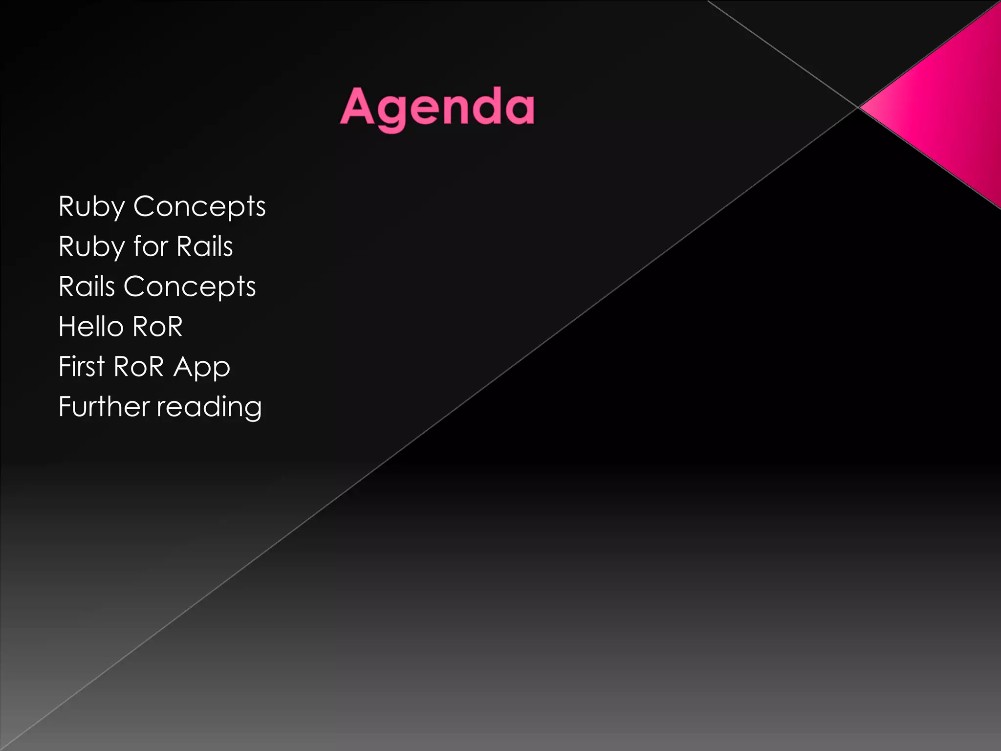 Ruby Concepts
Ruby for Rails
Rails Concepts
Hello RoR
First RoR App
Further reading
 