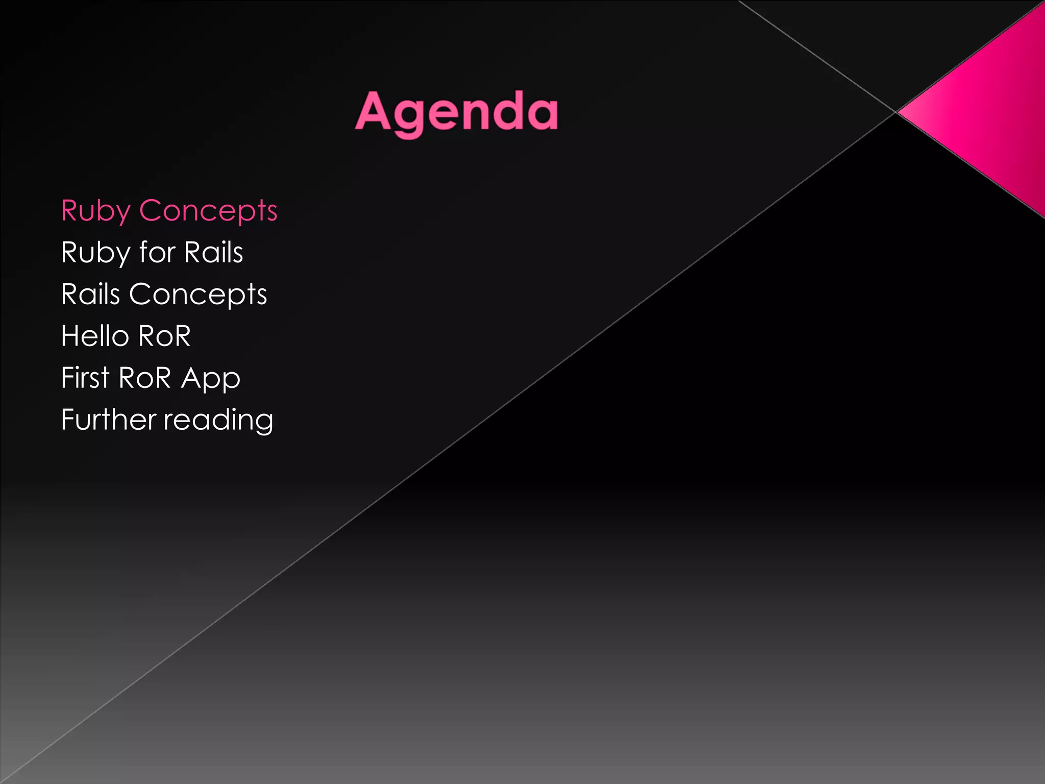 Ruby Concepts
Ruby for Rails
Rails Concepts
Hello RoR
First RoR App
Further reading
 