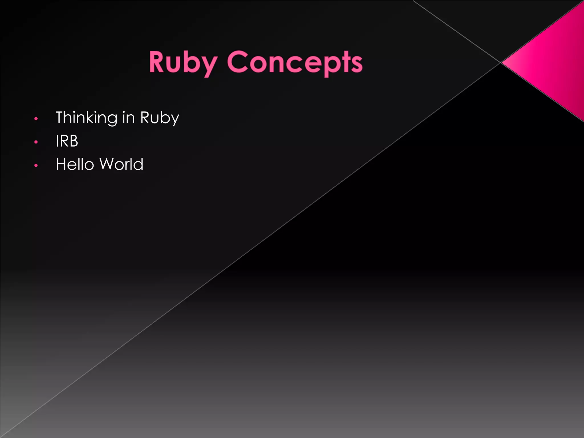 •   Thinking in Ruby
•   IRB
•   Hello World
 