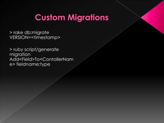 > rake db:migrate
VERSION=<timestamp>

> ruby script/generate
migration
Add<Field>To<ContollerNam
e> fieldname:type
 