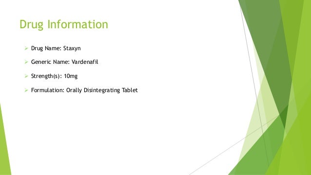 Drug Information
 Drug Name: Staxyn
 Generic Name: Vardenafil
 Strength(s): 10mg
 Formulation: Orally Disintegrating Tablet
 