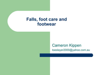 Falls, foot care and
footwear
Cameron Kippen
toeslayer2000@yahoo.com.au
 