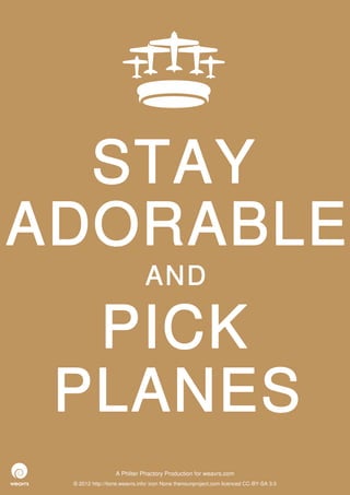 STAY
ADORABLE
                              AND

  PICK
 PLANES
                  A Philter Phactory Production for weavrs.com
 © 2012 http://itone.weavrs.info/ icon None thenounproject.com licenced CC-BY-SA 3.0
 