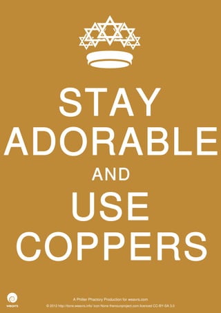 STAY
ADORABLE
                              AND

  USE
COPPERS
                  A Philter Phactory Production for weavrs.com
 © 2012 http://itone.weavrs.info/ icon None thenounproject.com licenced CC-BY-SA 3.0
 