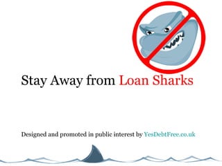 Stay Away from  Loan Sharks Designed and promoted in public interest by  YesDebtFree.co.uk 