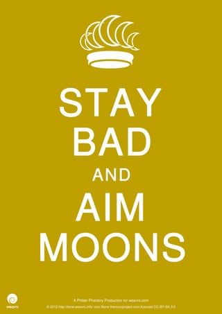 STAY
       BAD
                             AND

 AIM
MOONS
                 A Philter Phactory Production for weavrs.com
© 2012 http://itone.weavrs.info/ icon None thenounproject.com licenced CC-BY-SA 3.0
 