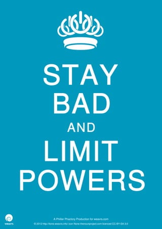 STAY
       BAD
                             AND

 LIMIT
POWERS
                 A Philter Phactory Production for weavrs.com
© 2012 http://itone.weavrs.info/ icon None thenounproject.com licenced CC-BY-SA 3.0
 