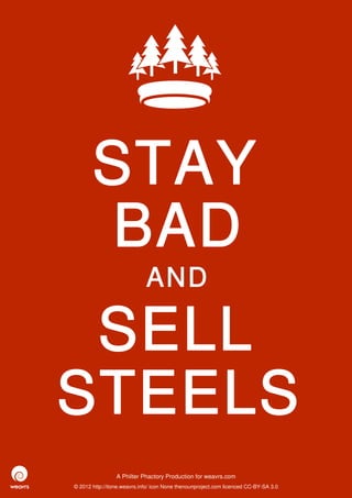 STAY
       BAD
                             AND

 SELL
STEELS
                 A Philter Phactory Production for weavrs.com
© 2012 http://itone.weavrs.info/ icon None thenounproject.com licenced CC-BY-SA 3.0
 