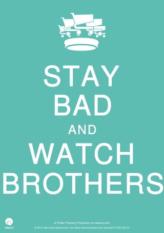 STAY
        BAD
                              AND

 WATCH
BROTHERS
                  A Philter Phactory Production for weavrs.com
 © 2012 http://itone.weavrs.info/ icon None thenounproject.com licenced CC-BY-SA 3.0
 