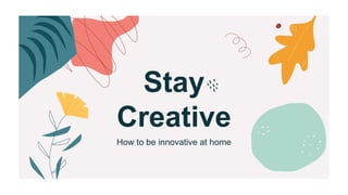How to be innovative at home
Stay
Creative
 