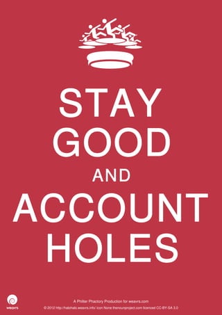 STAY
      GOOD
                               AND

ACCOUNT
 HOLES
                   A Philter Phactory Production for weavrs.com
 © 2012 http://halohalo.weavrs.info/ icon None thenounproject.com licenced CC-BY-SA 3.0
 