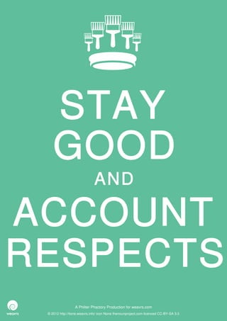 STAY
    GOOD
                              AND

ACCOUNT
RESPECTS
                  A Philter Phactory Production for weavrs.com
 © 2012 http://itone.weavrs.info/ icon None thenounproject.com licenced CC-BY-SA 3.0
 