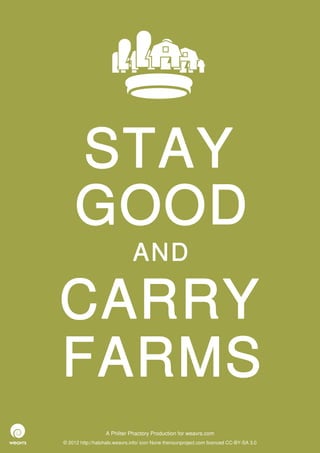 STAY
     GOOD
                              AND

CARRY
FARMS
                  A Philter Phactory Production for weavrs.com
© 2012 http://halohalo.weavrs.info/ icon None thenounproject.com licenced CC-BY-SA 3.0
 