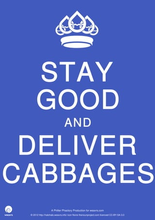 STAY
      GOOD
                               AND

 DELIVER
CABBAGES
                   A Philter Phactory Production for weavrs.com
 © 2012 http://halohalo.weavrs.info/ icon None thenounproject.com licenced CC-BY-SA 3.0
 