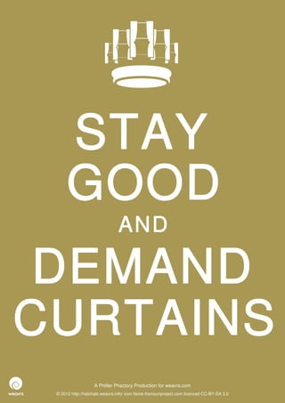 STAY
      GOOD
                               AND

 DEMAND
CURTAINS
                   A Philter Phactory Production for weavrs.com
 © 2012 http://halohalo.weavrs.info/ icon None thenounproject.com licenced CC-BY-SA 3.0
 