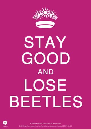 STAY
   GOOD
                             AND

 LOSE
BEETLES
                 A Philter Phactory Production for weavrs.com
© 2012 http://itone.weavrs.info/ icon None thenounproject.com licenced CC-BY-SA 3.0
 