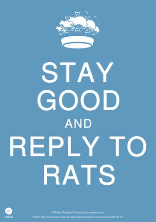 STAY
    GOOD
                              AND

REPLY TO
  RATS
                  A Philter Phactory Production for weavrs.com
 © 2013 http://itone.weavrs.info/ icon None thenounproject.com licenced CC-BY-SA 3.0
 