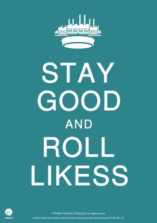 STAY
   GOOD
                             AND

 ROLL
LIKESS
                 A Philter Phactory Production for weavrs.com
© 2012 http://itone.weavrs.info/ icon None thenounproject.com licenced CC-BY-SA 3.0
 