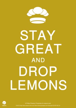 STAY
GREAT
                             AND

 DROP
LEMONS
                 A Philter Phactory Production for weavrs.com
© 2012 http://itone.weavrs.info/ icon None thenounproject.com licenced CC-BY-SA 3.0
 