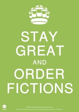 STAY
 GREAT
                              AND

 ORDER
FICTIONS
                  A Philter Phactory Production for weavrs.com
 © 2012 http://itone.weavrs.info/ icon None thenounproject.com licenced CC-BY-SA 3.0
 
