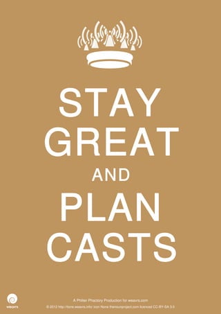 STAY
GREAT
                             AND

PLAN
CASTS
                 A Philter Phactory Production for weavrs.com
© 2012 http://itone.weavrs.info/ icon None thenounproject.com licenced CC-BY-SA 3.0
 