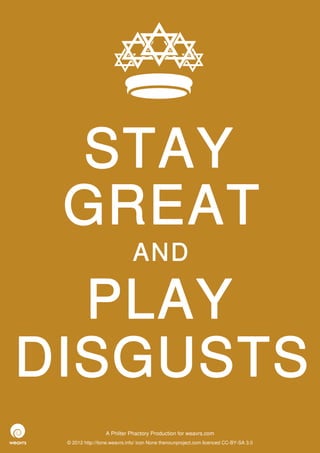 STAY
 GREAT
                              AND

  PLAY
DISGUSTS
                  A Philter Phactory Production for weavrs.com
 © 2012 http://itone.weavrs.info/ icon None thenounproject.com licenced CC-BY-SA 3.0
 