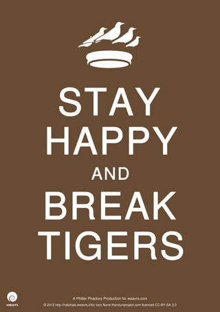 STAY
HAPPY
                              AND

BREAK
TIGERS
                  A Philter Phactory Production for weavrs.com
© 2012 http://halohalo.weavrs.info/ icon None thenounproject.com licenced CC-BY-SA 3.0
 