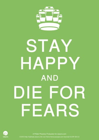 STAY
HAPPY
                              AND

DIE FOR
 FEARS
                  A Philter Phactory Production for weavrs.com
© 2012 http://halohalo.weavrs.info/ icon None thenounproject.com licenced CC-BY-SA 3.0
 