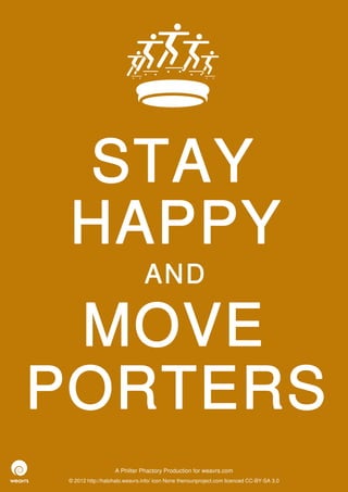 STAY
 HAPPY
                               AND

 MOVE
PORTERS
                   A Philter Phactory Production for weavrs.com
 © 2012 http://halohalo.weavrs.info/ icon None thenounproject.com licenced CC-BY-SA 3.0
 