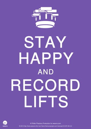 STAY
HAPPY
                             AND

RECORD
 LIFTS
                 A Philter Phactory Production for weavrs.com
© 2012 http://itone.weavrs.info/ icon None thenounproject.com licenced CC-BY-SA 3.0
 