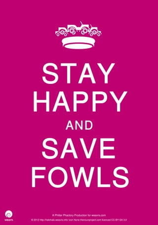 STAY
HAPPY
                              AND

 SAVE
FOWLS
                  A Philter Phactory Production for weavrs.com
© 2012 http://halohalo.weavrs.info/ icon None thenounproject.com licenced CC-BY-SA 3.0
 