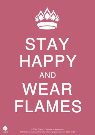 STAY
HAPPY
                             AND

 WEAR
FLAMES
                 A Philter Phactory Production for weavrs.com
© 2012 http://itone.weavrs.info/ icon None thenounproject.com licenced CC-BY-SA 3.0
 