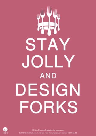 STAY
    JOLLY
                              AND

DESIGN
FORKS
                  A Philter Phactory Production for weavrs.com
© 2012 http://halohalo.weavrs.info/ icon None thenounproject.com licenced CC-BY-SA 3.0
 