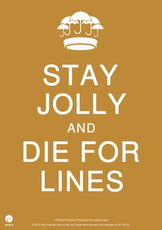 STAY
    JOLLY
                              AND

DIE FOR
 LINES
                  A Philter Phactory Production for weavrs.com
© 2012 http://halohalo.weavrs.info/ icon None thenounproject.com licenced CC-BY-SA 3.0
 