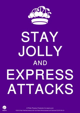 STAY
     JOLLY
                               AND

EXPRESS
ATTACKS
                   A Philter Phactory Production for weavrs.com
 © 2012 http://halohalo.weavrs.info/ icon None thenounproject.com licenced CC-BY-SA 3.0
 