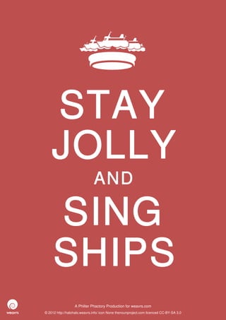 STAY
    JOLLY
                              AND

     SING
     SHIPS
                  A Philter Phactory Production for weavrs.com
© 2012 http://halohalo.weavrs.info/ icon None thenounproject.com licenced CC-BY-SA 3.0
 