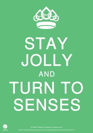STAY
    JOLLY
                              AND

TURN TO
SENSES
                  A Philter Phactory Production for weavrs.com
© 2012 http://halohalo.weavrs.info/ icon None thenounproject.com licenced CC-BY-SA 3.0
 