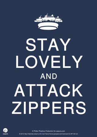 STAY
LOVELY
                              AND

ATTACK
ZIPPERS
                  A Philter Phactory Production for weavrs.com
© 2012 http://halohalo.weavrs.info/ icon None thenounproject.com licenced CC-BY-SA 3.0
 