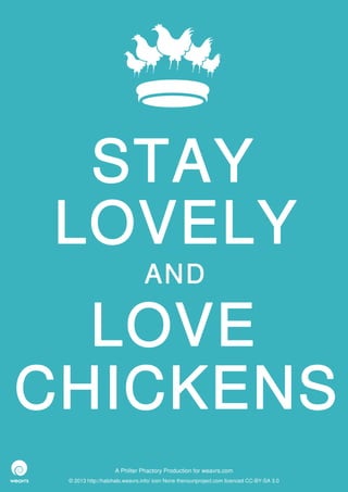 STAY
LOVELY
                               AND

  LOVE
CHICKENS
                   A Philter Phactory Production for weavrs.com
 © 2013 http://halohalo.weavrs.info/ icon None thenounproject.com licenced CC-BY-SA 3.0
 