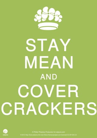 STAY
      MEAN
                              AND

 COVER
CRACKERS
                  A Philter Phactory Production for weavrs.com
 © 2012 http://itone.weavrs.info/ icon None thenounproject.com licenced CC-BY-SA 3.0
 