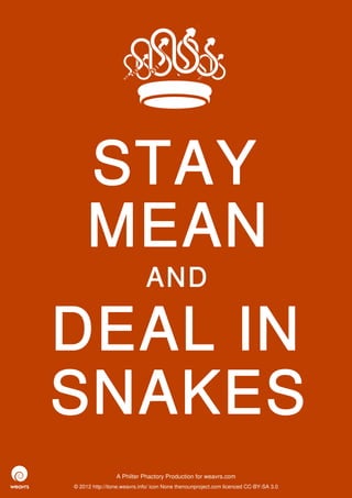 STAY
     MEAN
                             AND

DEAL IN
SNAKES
                 A Philter Phactory Production for weavrs.com
© 2012 http://itone.weavrs.info/ icon None thenounproject.com licenced CC-BY-SA 3.0
 