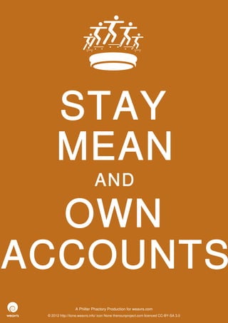 STAY
      MEAN
                              AND

  OWN
ACCOUNTS
                  A Philter Phactory Production for weavrs.com
 © 2012 http://itone.weavrs.info/ icon None thenounproject.com licenced CC-BY-SA 3.0
 