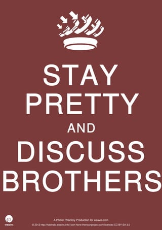 STAY
 PRETTY
                               AND

 DISCUSS
BROTHERS
                   A Philter Phactory Production for weavrs.com
 © 2012 http://halohalo.weavrs.info/ icon None thenounproject.com licenced CC-BY-SA 3.0
 