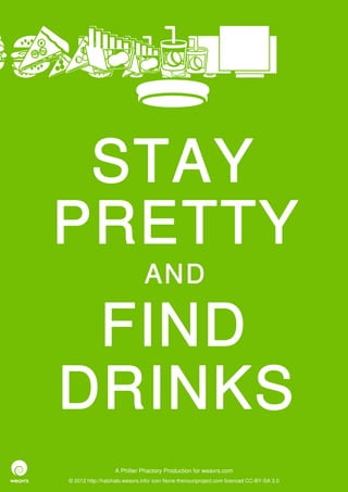 STAY
PRETTY
                              AND

 FIND
DRINKS
                  A Philter Phactory Production for weavrs.com
© 2012 http://halohalo.weavrs.info/ icon None thenounproject.com licenced CC-BY-SA 3.0
 