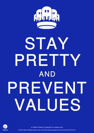 STAY
PRETTY
                               AND

PREVENT
 VALUES
                   A Philter Phactory Production for weavrs.com
 © 2012 http://halohalo.weavrs.info/ icon None thenounproject.com licenced CC-BY-SA 3.0
 
